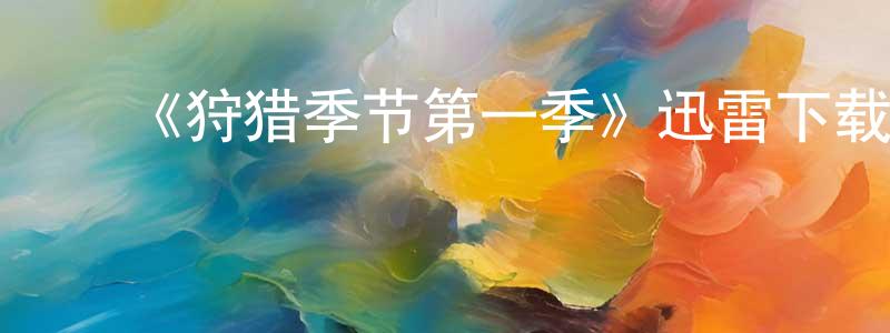 ﻿常咏梅发布﻿《狩猎季节第一季》迅雷下载/在线观看-都市情感-美剧天堂